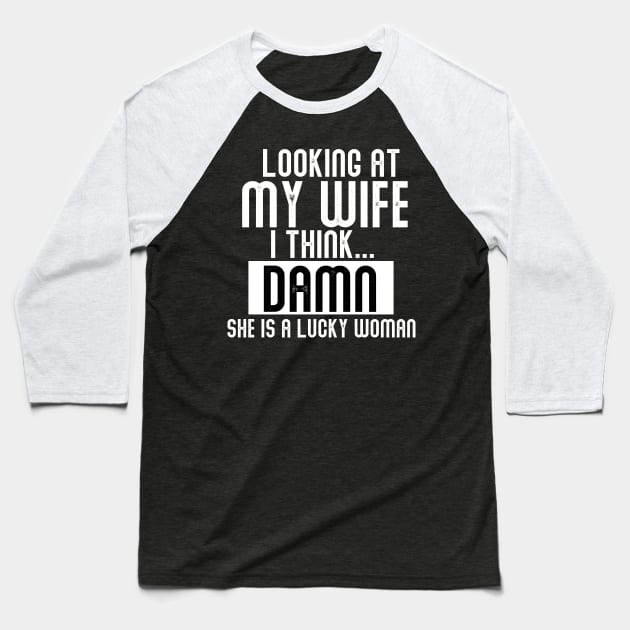 Looking At My Wife I Think. Damn She is A Lucky Woman Baseball T-Shirt by YouKnowWat